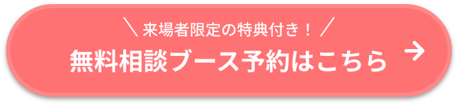 来場者限定の特典付き！無料相談ブース予約はこちら