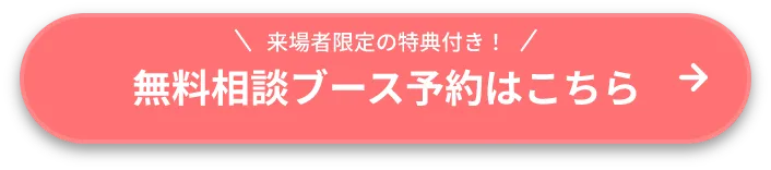 来場者限定の特典付き！無料相談ブース予約はこちら